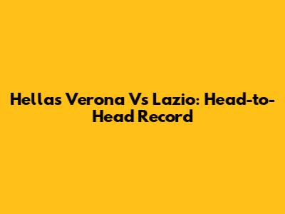 Hellas Verona Vs Lazio: Head-to-Head Record