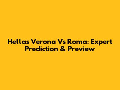 Hellas Verona Vs Roma: Expert Prediction & Preview
