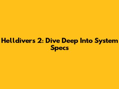 Helldivers 2: Dive Deep Into System Specs