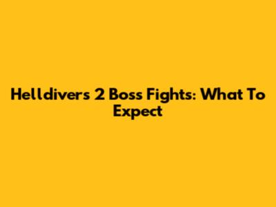 Helldivers 2 Boss Fights: What To Expect