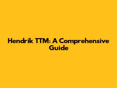 Hendrik TTM: A Comprehensive Guide