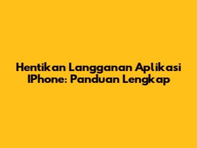 Hentikan Langganan Aplikasi IPhone: Panduan Lengkap