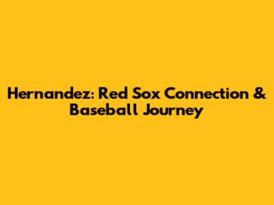 Hernandez: Red Sox Connection & Baseball Journey