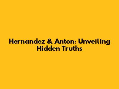 Hernandez & Anton: Unveiling Hidden Truths