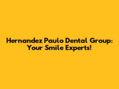 Hernandez Paulo Dental Group: Your Smile Experts!