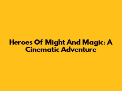 Heroes Of Might And Magic: A Cinematic Adventure