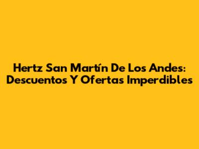 Hertz San Martín De Los Andes: Descuentos Y Ofertas Imperdibles