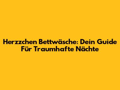 Herzzchen Bettwäsche: Dein Guide Für Traumhafte Nächte