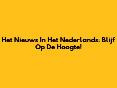 Het Nieuws In Het Nederlands: Blijf Op De Hoogte!
