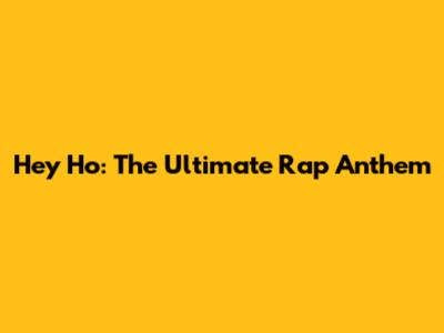 Hey Ho: The Ultimate Rap Anthem