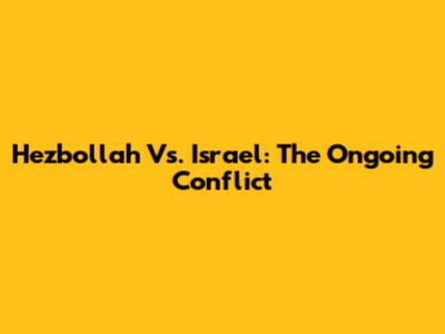 Hezbollah Vs. Israel: The Ongoing Conflict