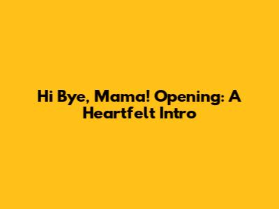 Hi Bye, Mama! Opening: A Heartfelt Intro