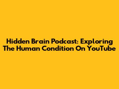 Hidden Brain Podcast: Exploring The Human Condition On YouTube
