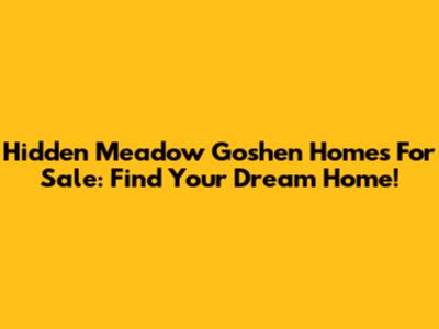 Hidden Meadow Goshen Homes For Sale: Find Your Dream Home!