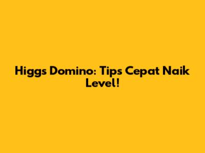 Higgs Domino: Tips Cepat Naik Level!
