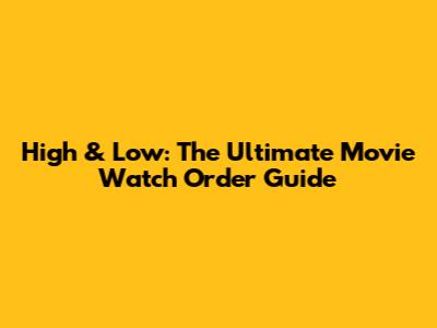 High & Low: The Ultimate Movie Watch Order Guide