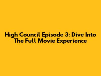 High Council Episode 3: Dive Into The Full Movie Experience