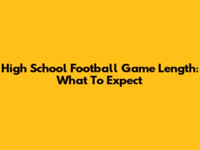 High School Football Game Length: What To Expect