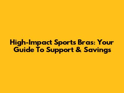 High-Impact Sports Bras: Your Guide To Support & Savings