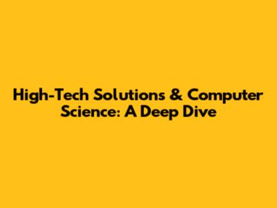 High-Tech Solutions & Computer Science: A Deep Dive