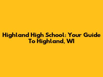 Highland High School: Your Guide To Highland, WI
