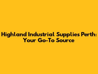 Highland Industrial Supplies Perth: Your Go-To Source