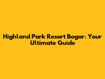 Highland Park Resort Bogor: Your Ultimate Guide