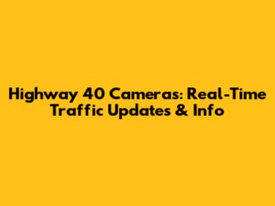 Highway 40 Cameras: Real-Time Traffic Updates & Info