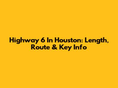 Highway 6 In Houston: Length, Route & Key Info