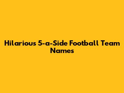 Hilarious 5-a-Side Football Team Names