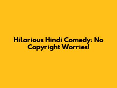 Hilarious Hindi Comedy: No Copyright Worries!
