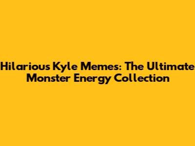 Hilarious Kyle Memes: The Ultimate Monster Energy Collection