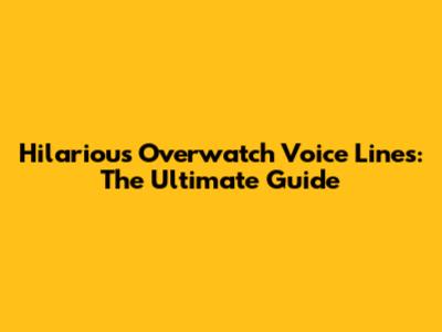 Hilarious Overwatch Voice Lines: The Ultimate Guide