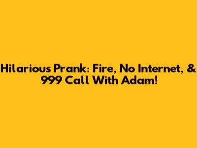 Hilarious Prank: Fire, No Internet, & 999 Call With Adam!