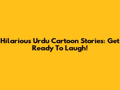 Hilarious Urdu Cartoon Stories: Get Ready To Laugh!