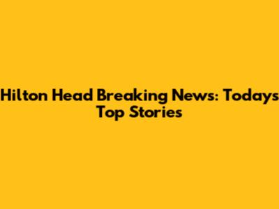 Hilton Head Breaking News: Today's Top Stories