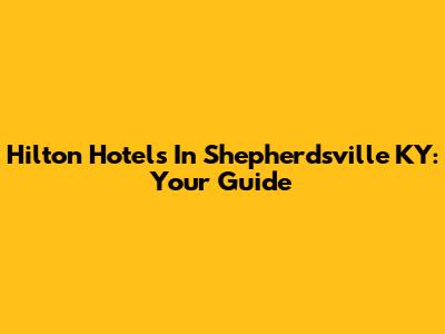 Hilton Hotels In Shepherdsville KY: Your Guide