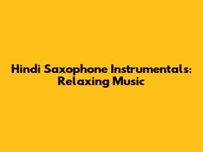 Hindi Saxophone Instrumentals: Relaxing Music