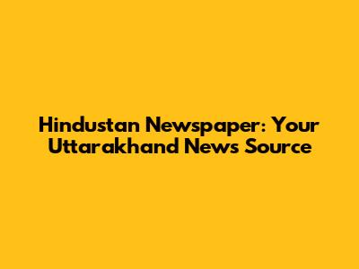 Hindustan Newspaper: Your Uttarakhand News Source