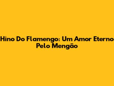 Hino Do Flamengo: Um Amor Eterno Pelo Mengão