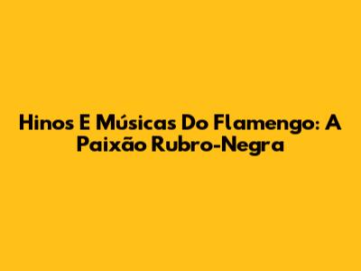 Hinos E Músicas Do Flamengo: A Paixão Rubro-Negra