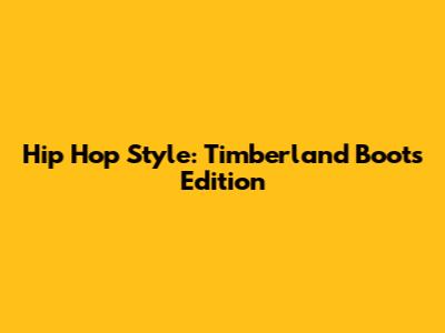 Hip Hop Style: Timberland Boots Edition