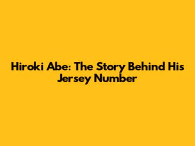 Hiroki Abe: The Story Behind His Jersey Number