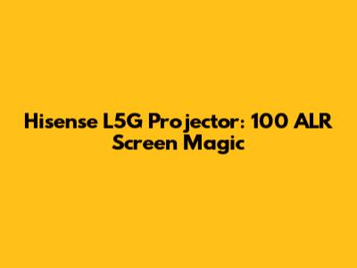 Hisense L5G Projector: 100" ALR Screen Magic