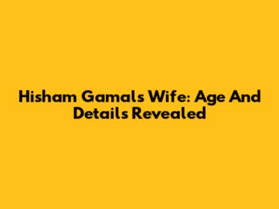 Hisham Gamal's Wife: Age And Details Revealed