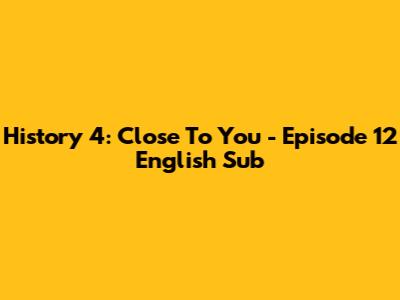 History 4: Close To You - Episode 12 English Sub