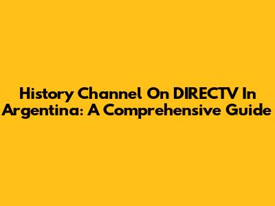 History Channel On DIRECTV In Argentina: A Comprehensive Guide
