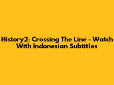 History2: Crossing The Line - Watch With Indonesian Subtitles