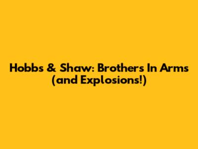 Hobbs & Shaw: Brothers In Arms (and Explosions!)