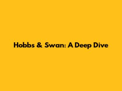 Hobbs & Swan: A Deep Dive